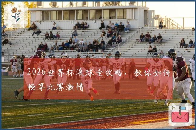 2026世界杯滚球全攻略，教你如何畅享比赛激情