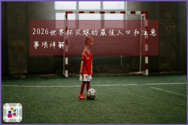 2026世界杯买球的最佳入口和注意事项详解
