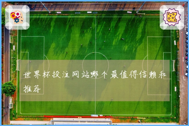 世界杯投注网站哪个最值得信赖和推荐