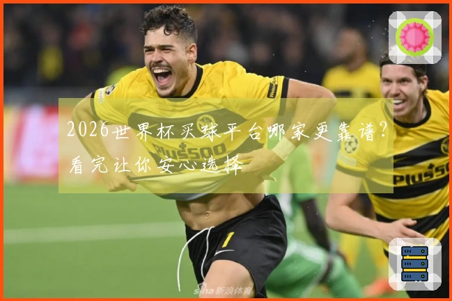 2026世界杯买球平台哪家更靠谱？看完让你安心选择