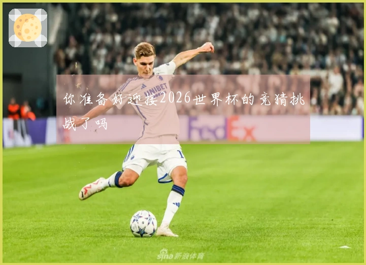 你准备好迎接2026世界杯的竞猜挑战了吗
