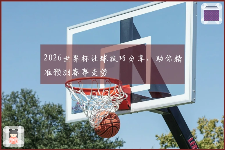 2026世界杯让球技巧分享，助你精准预测赛事走势