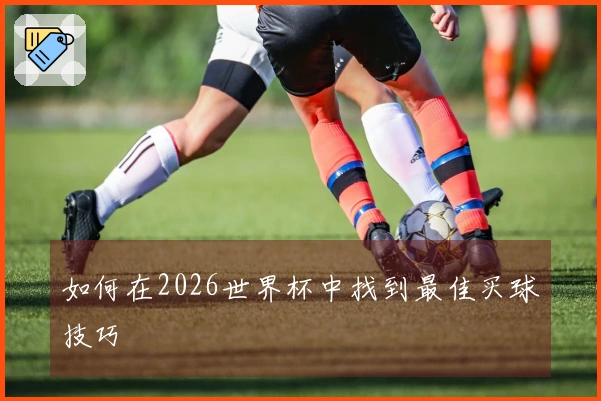 如何在2026世界杯中找到最佳买球技巧