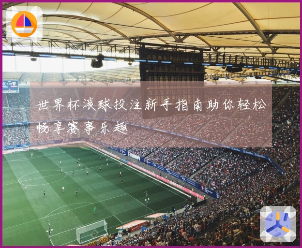 世界杯滚球投注新手指南助你轻松畅享赛事乐趣