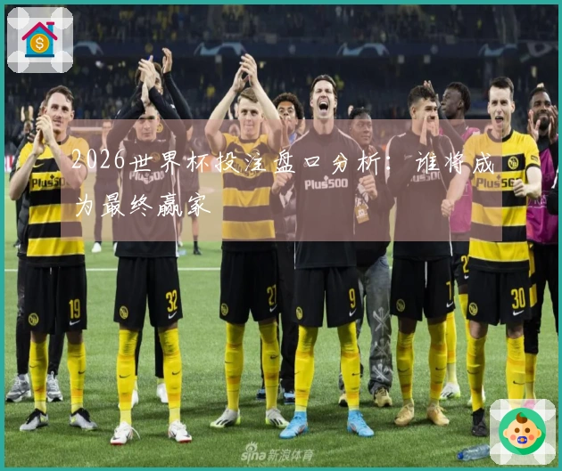 2026世界杯投注盘口分析：谁将成为最终赢家