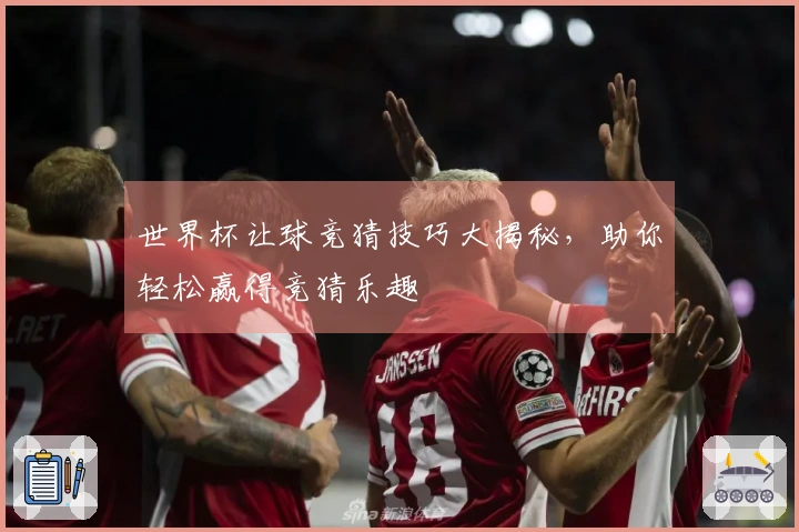 世界杯让球竞猜技巧大揭秘，助你轻松赢得竞猜乐趣