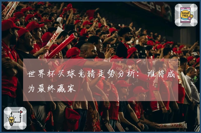 世界杯买球竞猜走势分析：谁将成为最终赢家