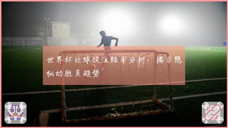 世界杯让球投注赔率分析，揭示隐秘的胜负趋势