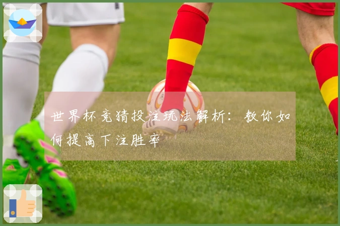 世界杯竞猜投注玩法解析：教你如何提高下注胜率
