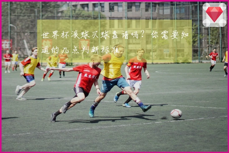 世界杯滚球买球靠谱吗？你需要知道的几点判断标准