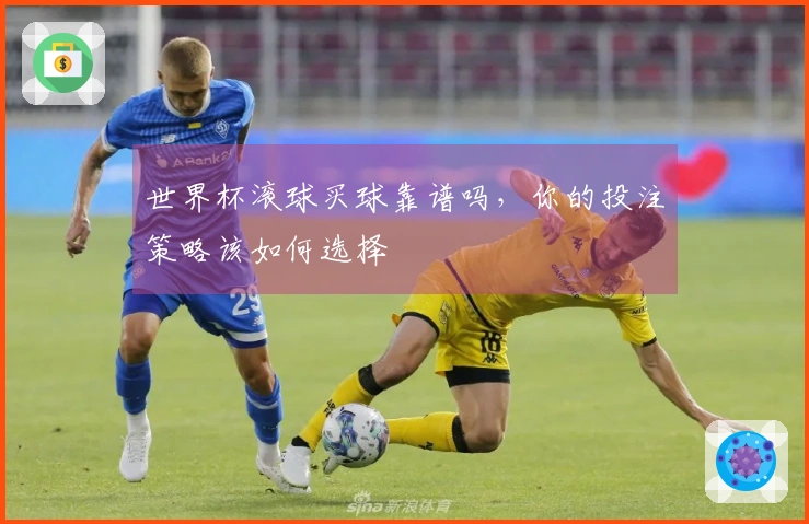 世界杯滚球买球靠谱吗，你的投注策略该如何选择