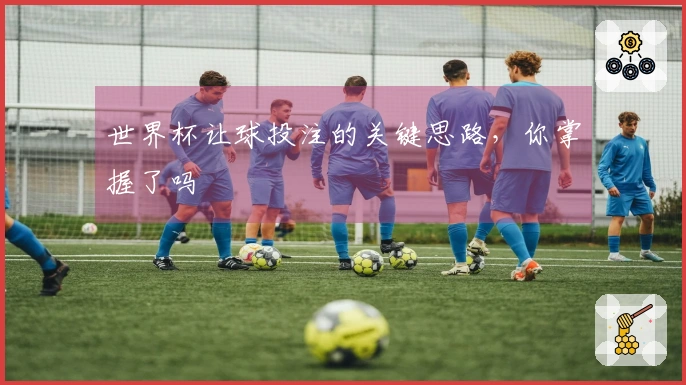 世界杯让球投注的关键思路，你掌握了吗