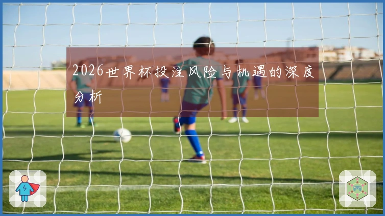 2026世界杯投注风险与机遇的深度分析