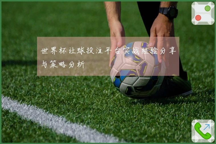 世界杯让球投注平台实战经验分享与策略分析