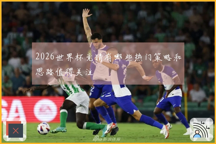 2026世界杯竞猜有哪些热门策略和思路值得关注